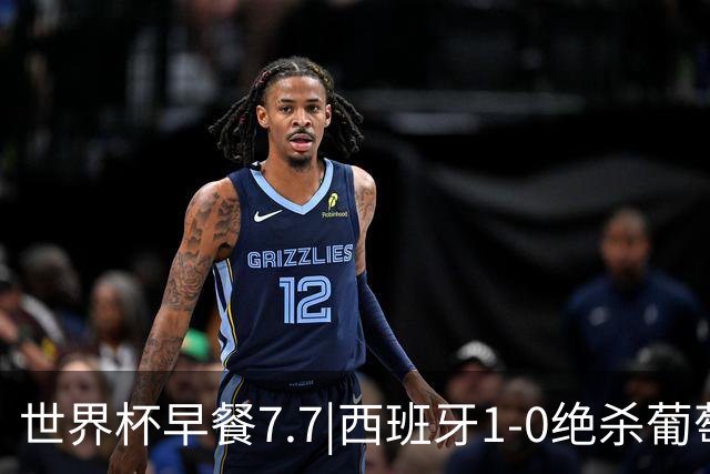 世界杯早餐7.7|西班牙1-0绝杀葡萄牙 中国男篮世预赛大胜中国台北