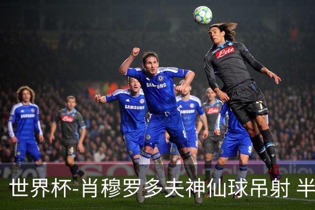 世界杯-肖穆罗多夫神仙球吊射 半场乌兹别克斯坦1-0民主刚果
