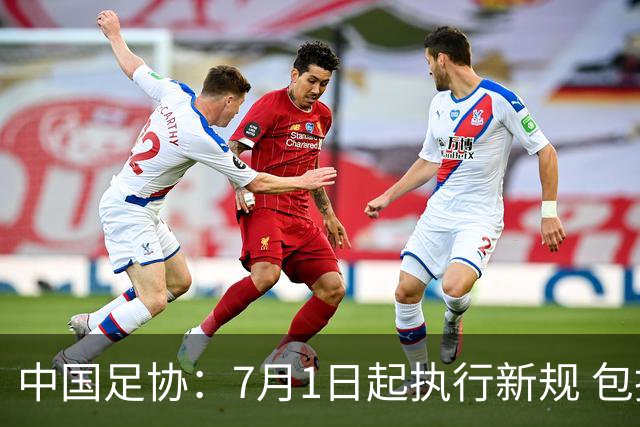 中国足协：7月1日起执行新规 包括捂嘴染红+限时离场