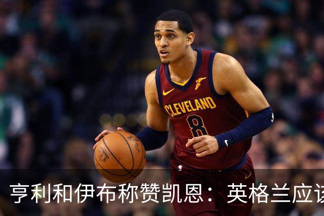 亨利和伊布称赞凯恩：英格兰应该为他授爵，要称呼他凯恩爵士