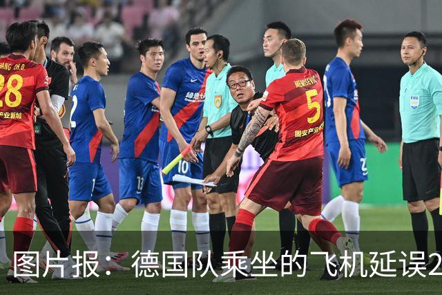 图片报：德国队乘坐的飞机延误20分钟，原因是随行人员忘带护照