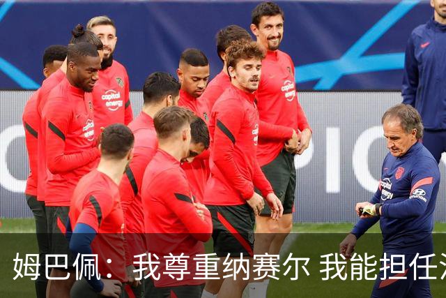 姆巴佩：我尊重纳赛尔 我能担任法国队长巴黎和纳赛尔的帮助很大
