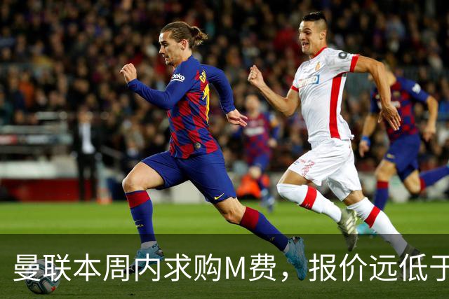 曼联本周内求购M费，报价远低于8000万！M费已告知西汉姆只去曼联