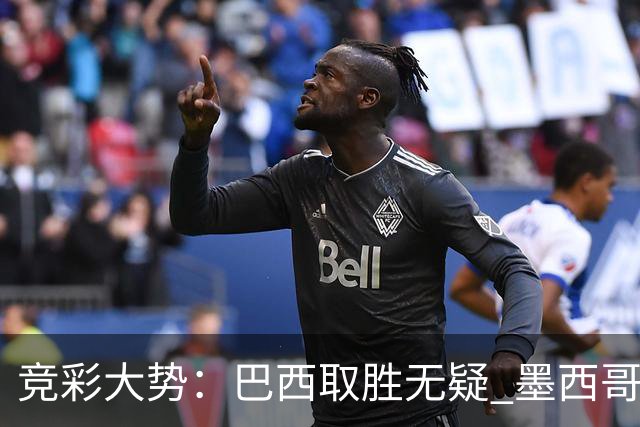 竞彩大势：巴西取胜无疑 墨西哥不败可期