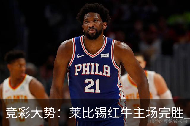 竞彩大势：莱比锡红牛主场完胜 贝蒂斯不败可期