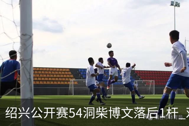 绍兴公开赛54洞柴博文落后1杆 邓韬第四金子豪第五