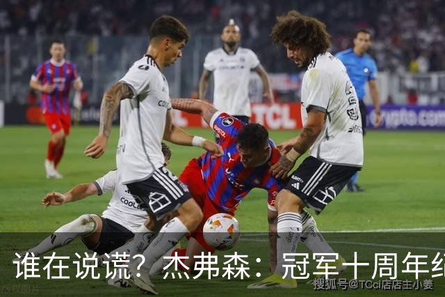 谁在说谎？杰弗森：冠军十周年纪念是小群发起的 联系过莫兹戈夫
